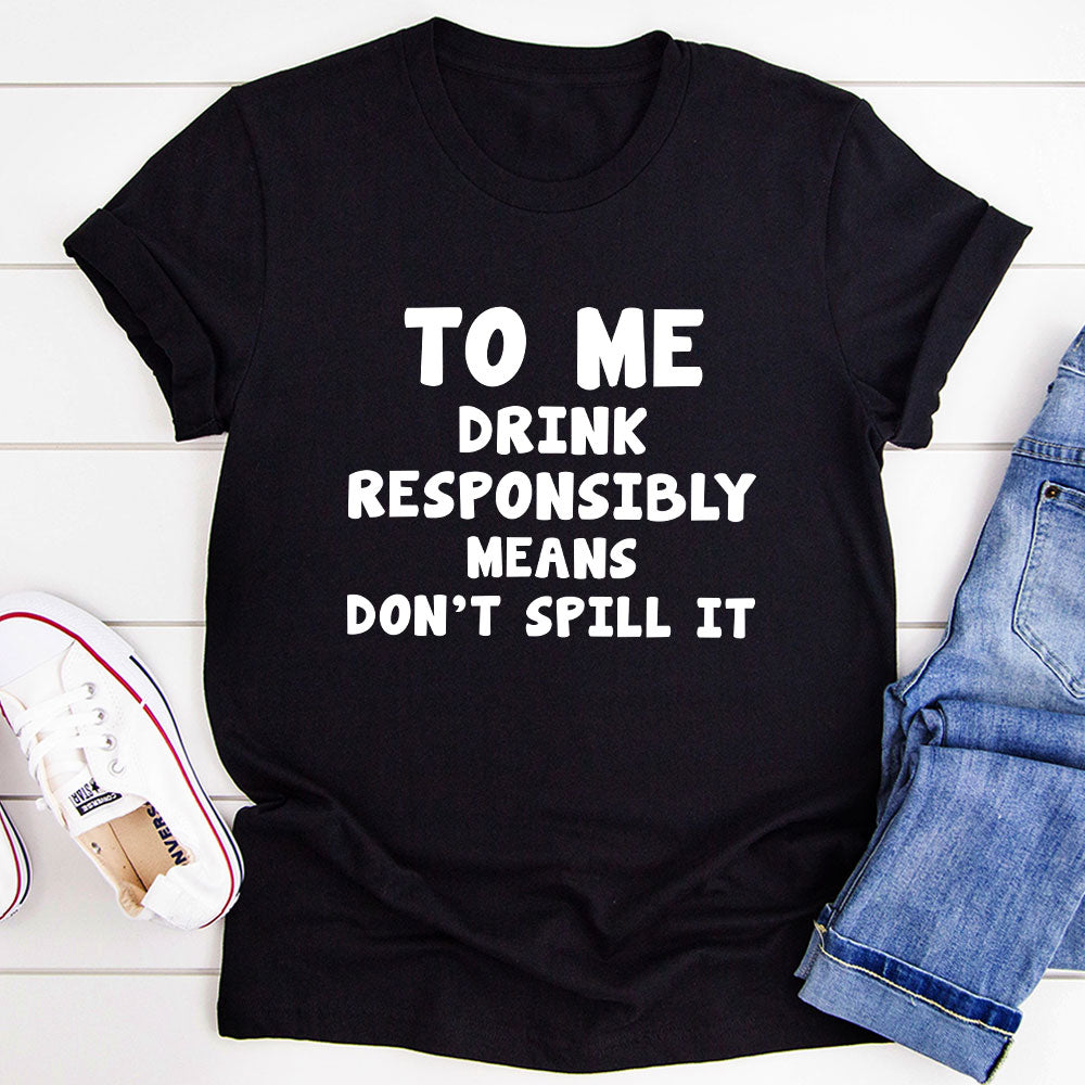 To Me Drink Responsibly Means T-Shirt-5