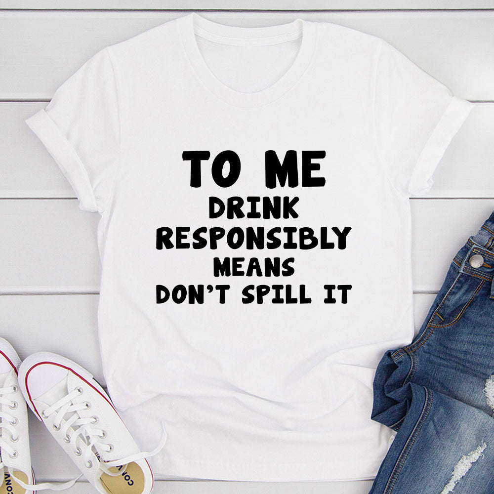To Me Drink Responsibly Means T-Shirt-13