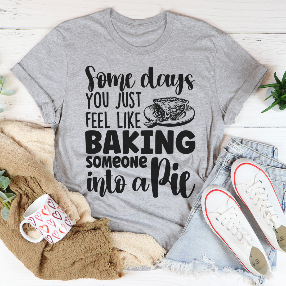 Some Days You Just Feel Like Baking Someone Into A Pie T-Shirt-3
