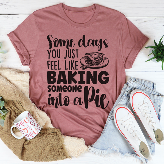 Some Days You Just Feel Like Baking Someone Into A Pie T-Shirt-1