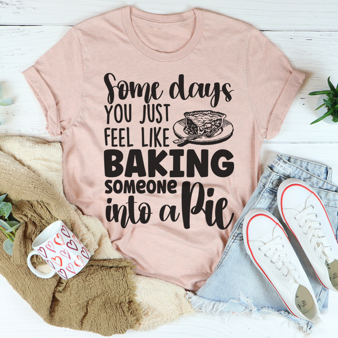 Some Days You Just Feel Like Baking Someone Into A Pie T-Shirt-0