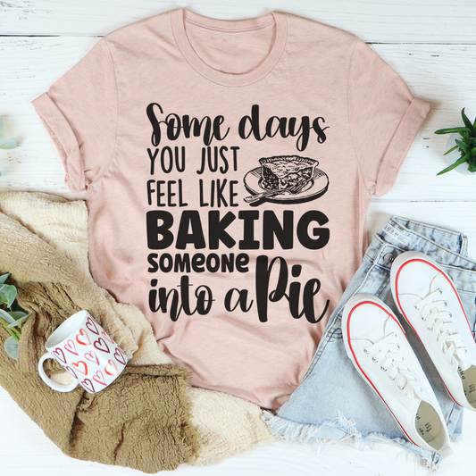 Some Days You Just Feel Like Baking Someone Into A Pie T-Shirt-0