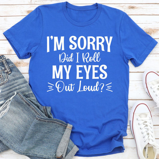 I'm Sorry Did I Roll My Eyes Out Loud T-Shirt-20