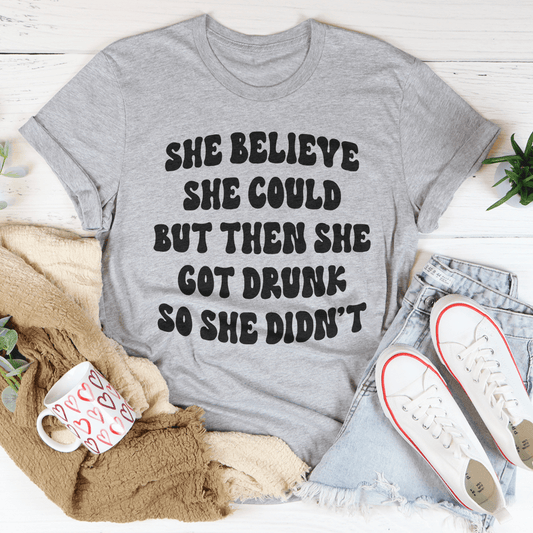 She Believe She Could But Then She Got Drunk So She Didn't Tee-0