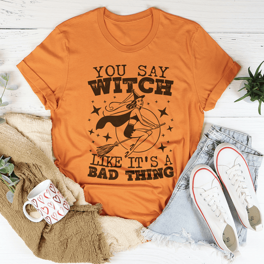 You Say Witch Like It's A Bad Thing Tee-0